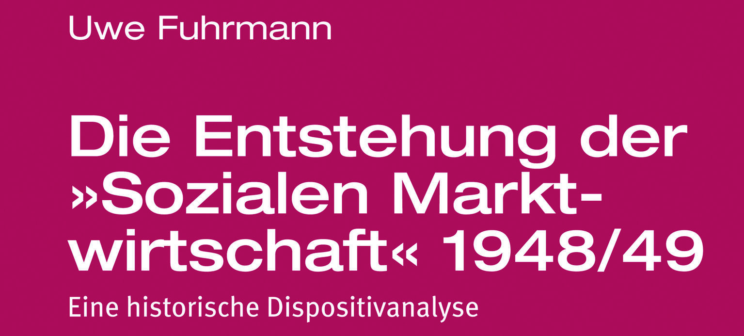 Eine Legende wird zurechtgerückt  Uwe Fuhrmann: Die Entstehung der „Sozialen Marktwirtschaft“ 1948/49. Eine historische Dispositivanalyse. Konstanz, UVK Verlagsgesellschaft 2017. 360 Seiten, 39 Euro